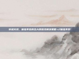 穿越火线，体验不佳的五大原因及解决策略-cf体验不好