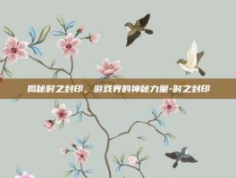 揭秘时之封印，游戏界的神秘力量-时之封印