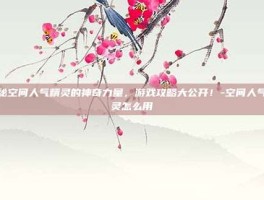 揭秘空间人气精灵的神奇力量，游戏攻略大公开！-空间人气精灵怎么用
