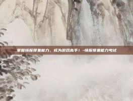 掌握情报搜集能力，成为游戏高手！-情报搜集能力考试