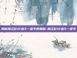 揭秘浙江彩12选5一定牛的奥秘-浙江彩12选5一定牛