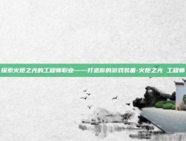 探索火炬之光的工程师职业——打造你的游戏装备-火炬之光 工程师