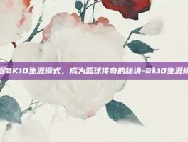 掌握2K10生涯模式，成为篮球传奇的秘诀-2k10生涯模式