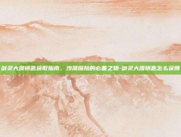 剑灵大漠钥匙获取指南，沙漠探险的必备之物-剑灵大漠钥匙怎么获得
