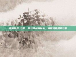 真菌世界 攻略，菌丝网络的秘密，真菌世界探索攻略