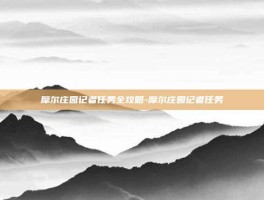 摩尔庄园记者任务全攻略-摩尔庄园记者任务