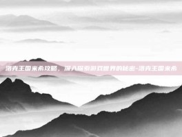 洛克王国米希攻略，深入探索游戏世界的秘密-洛克王国米希