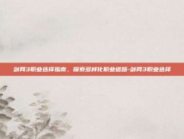 剑网3职业选择指南，探索多样化职业道路-剑网3职业选择