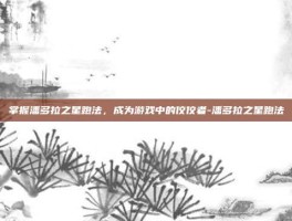 掌握潘多拉之星跑法，成为游戏中的佼佼者-潘多拉之星跑法