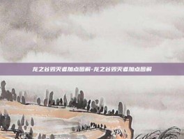 龙之谷毁灭者加点图解-龙之谷毁灭者加点图解