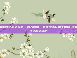 孤单枪手2图文攻略，深入探索，解锁战术与通关秘籍-孤单枪手2图文攻略