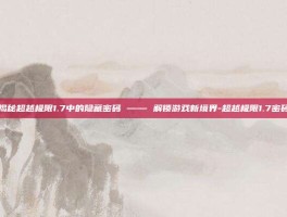 揭秘超越极限1.7中的隐藏密码 —— 解锁游戏新境界-超越极限1.7密码