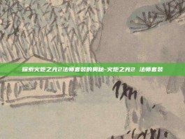 探索火炬之光2法师套装的奥秘-火炬之光2 法师套装