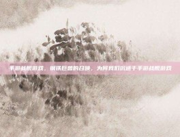手游战舰游戏，钢铁巨兽的召唤，为何我们沉迷于手游战舰游戏