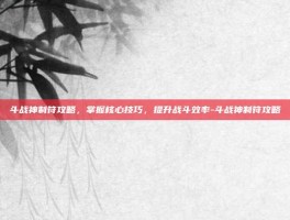 斗战神制符攻略，掌握核心技巧，提升战斗效率-斗战神制符攻略