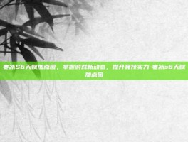 寒冰S6天赋加点图，掌握游戏新动态，提升竞技实力-寒冰s6天赋加点图