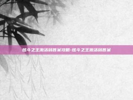 炫斗之王激活码答案攻略-炫斗之王激活码答案