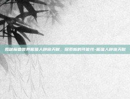 揭秘魔兽世界熊猫人种族天赋，探索新的可能性-熊猫人种族天赋