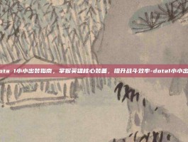 Dota 1小小出装指南，掌握英雄核心装备，提升战斗效率-dota1小小出装