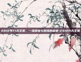2012年F1天王赛，一场速度与激情的盛宴-2012f1天王赛