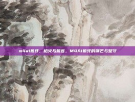 m4a1狼牙，枪火与誓言，M4A1狼牙的锋芒与坚守