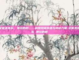 全能美食队，神社的树——解锁隐藏食谱与神秘力量-全能美食队 神社的树