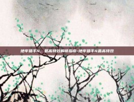 地牢猎手4，最高特效解锁指南-地牢猎手4最高特效