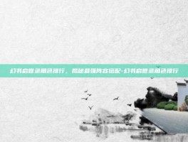 幻书启世录角色排行，揭秘最强阵容搭配-幻书启世录角色排行