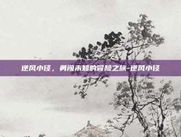 逆风小径，勇闯未知的冒险之旅-逆风小径