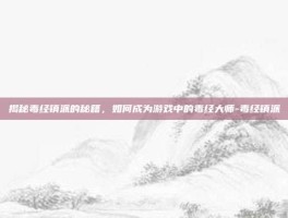 揭秘毒经镇派的秘籍，如何成为游戏中的毒经大师-毒经镇派
