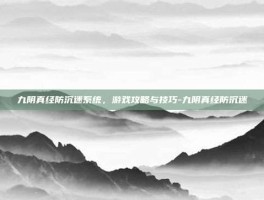 九阴真经防沉迷系统，游戏攻略与技巧-九阴真经防沉迷