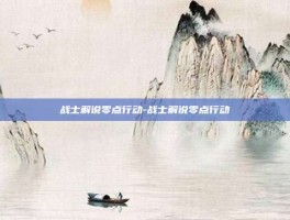 战士解说零点行动-战士解说零点行动