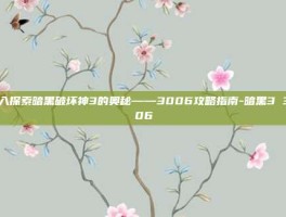 深入探索暗黑破坏神3的奥秘——3006攻略指南-暗黑3 3006