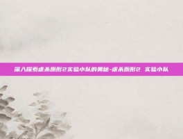深入探索虐杀原形2实验小队的奥秘-虐杀原形2 实验小队