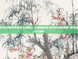 游戏攻略乖乖猪怎么加点？全面解析游戏中的加点策略-乖乖猪怎么加点