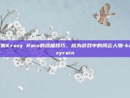 掌握Krazy Rain的终极技巧，成为游戏中的风云人物-krazyrain
