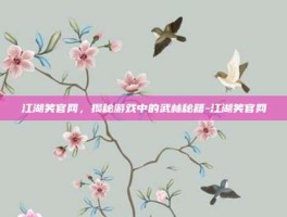 江湖笑官网，揭秘游戏中的武林秘籍-江湖笑官网