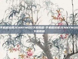 手机版珍妮JENNYMOD下载教程-手机版珍妮JENNYMOD下载教程