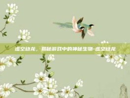 虚空幼龙，揭秘游戏中的神秘生物-虚空幼龙