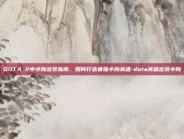 DOTA 2中小狗出装指南，如何打造最强小狗英雄-dota英雄出装小狗