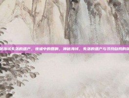 神秘海域失落的遗产，废墟中的回响，神秘海域，失落的遗产与寻找自我的旅程