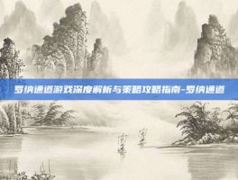 罗纳通道游戏深度解析与策略攻略指南-罗纳通道