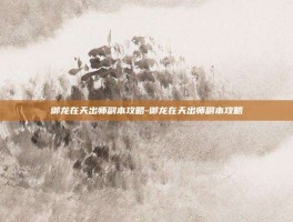御龙在天出师副本攻略-御龙在天出师副本攻略