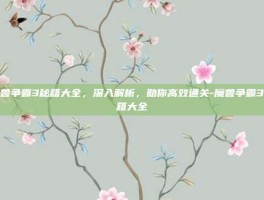 魔兽争霸3秘籍大全，深入解析，助你高效通关-魔兽争霸3秘籍大全
