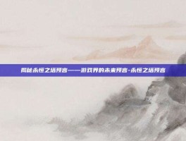 揭秘永恒之塔预言——游戏界的未来预言-永恒之塔预言