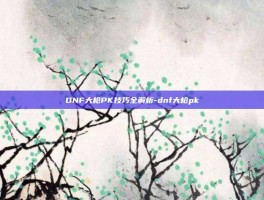 DNF大枪PK技巧全解析-dnf大枪pk