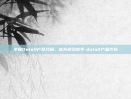掌握Dota2产品代码，成为游戏高手-dota2产品代码