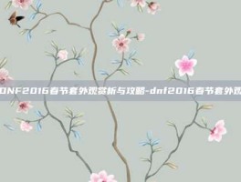 DNF2016春节套外观赏析与攻略-dnf2016春节套外观