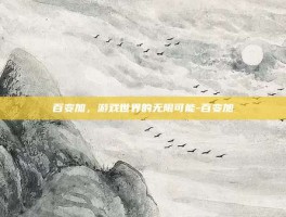 百变加，游戏世界的无限可能-百变加