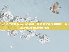 dota2正在连接至dota2网络，等待那个永恒的回响—当正在连接至Dota2网络亮起